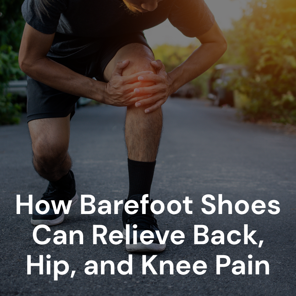 The Science of Stronger Feet: How Barefoot Shoes Can Relieve Back, Hip, and Knee Pain